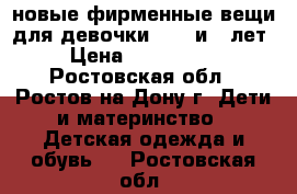 новые фирменные вещи для девочки 4, 5 и 6 лет › Цена ­ 500-1500 - Ростовская обл., Ростов-на-Дону г. Дети и материнство » Детская одежда и обувь   . Ростовская обл.